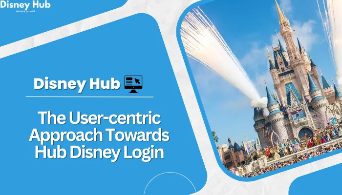 The User-centric Approach Towards Hub Disney Login